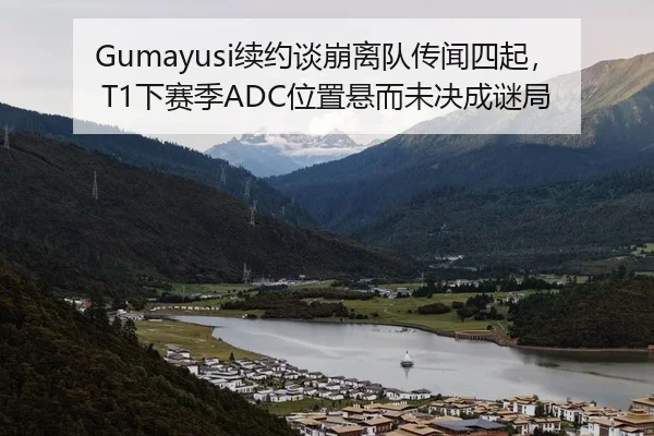 Gumayusi续约谈崩离队传闻四起，T1下赛季ADC位置悬而未决成谜局